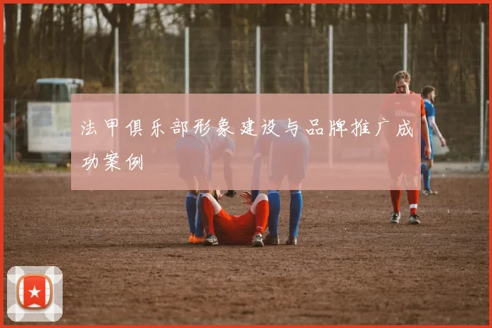 法甲俱乐部形象建设与品牌推广成功案例