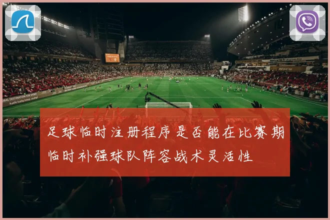足球临时注册程序是否能在比赛期临时补强球队阵容战术灵活性