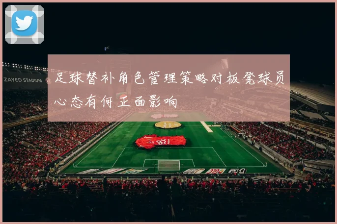 足球替补角色管理策略对板凳球员心态有何正面影响