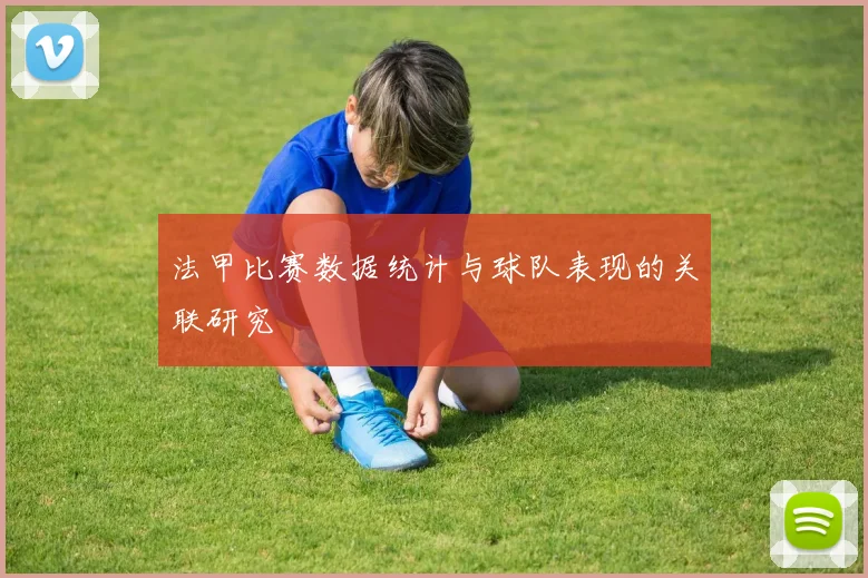 法甲比赛数据统计与球队表现的关联研究