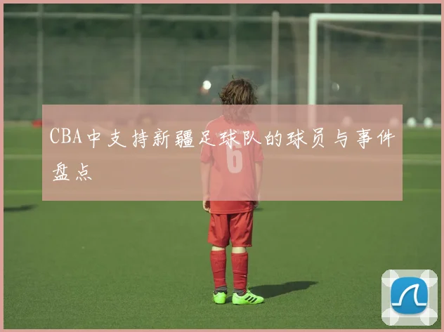 CBA中支持新疆足球队的球员与事件盘点