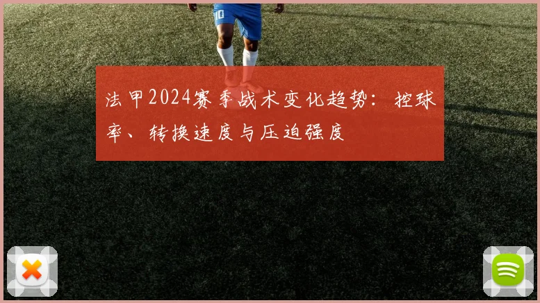 法甲2024赛季战术变化趋势：控球率、转换速度与压迫强度
