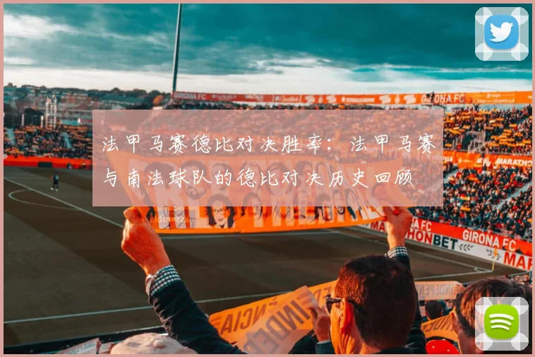 法甲马赛德比对决胜率：法甲马赛与南法球队的德比对决历史回顾