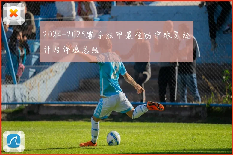 2024-2025赛季法甲最佳防守球员统计与评选总结